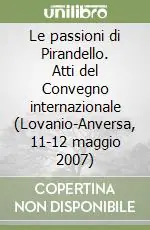 Spedizione Espresso Le passioni di Pirandello. Atti del Convegno internazionale (Lovanio-Anversa, 11-12 maggio 2007)
