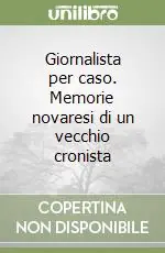 Prezzo Conveniente Giornalista per caso. Memorie novaresi di un vecchio cronista