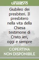 Giubileo dei presbiteri. Il presbitero nella vita della Chiesa testimone di Cristo ieri, oggi e sempre Subito Disponibile