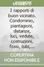 Acquista Ora I rapporti di buon vicinato. Condominio, piantagioni, distanze, luci, vedute, costruzioni, fossi, tubi, immissioni, accesso al fondo