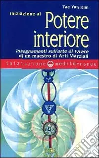 Iniziazione al potere interiore. Insegnamenti sull‘arte di vivere di un maestro di arti marziali Spedito Oggi