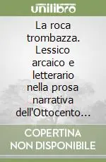 Offerta Del Giorno La roca trombazza. Lessico arcaico e letterario nella prosa narrativa dell‘Ottocento italiano