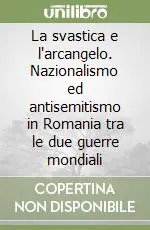 La svastica e l‘arcangelo. Nazionalismo ed antisemitismo in Romania tra le due guerre mondiali Scelto Dai Clienti