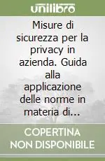 Promozione Esclusiva Misure di sicurezza per la privacy in azienda. Guida alla applicazione delle norme in materia di trattamento dei dati personali
