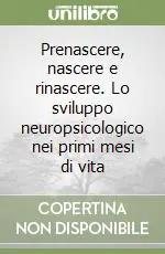 Prenascere, nascere e rinascere. Lo sviluppo neuropsicologico nei primi mesi di vita A Buon Prezzo