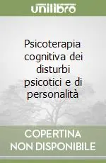 Psicoterapia cognitiva dei disturbi psicotici e di personalità Offerta Limitata