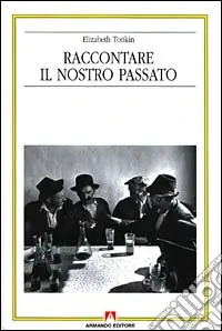 Raccontare il nostro passato. La costruzione sociale della storia orale Must-Have