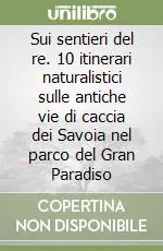 Saldi Sui sentieri del re. 10 itinerari naturalistici sulle antiche vie di caccia dei Savoia nel parco del Gran Paradiso