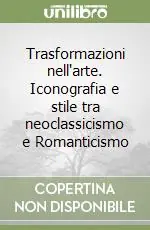 Prezzo Ridotto Trasformazioni nell‘arte. Iconografia e stile tra neoclassicismo e Romanticismo