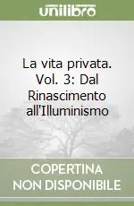 La vita privata. Vol. 3 Dal Rinascimento all‘Illuminismo Offerta Lampo