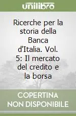 Ultimissimo Modello Ricerche per la storia della Banca d‘Italia. Vol. 5 Il mercato del credito e la borsa