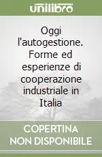 Oggi l‘autogestione. Forme ed esperienze di cooperazione industriale in Italia Ordina Subito