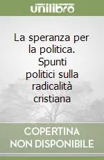 La speranza per la politica. Spunti politici sulla radicalità cristiana Offerta Lampo