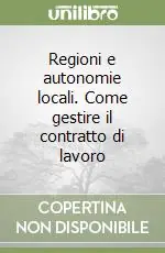 Regioni e autonomie locali. Come gestire il contratto di lavoro Compra Adesso