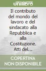 Offerta Speciale Il contributo del mondo del lavoro e del sindacato alla Repubblica e alla Costituzione. Atti del Convegno