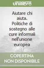 Aiutare chi aiuta. Politiche di sostegno alle cure informali nell‘unione europea Compra Oggi Stesso