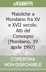 Maioliche a Mondaino fra XV e XVII secolo. Atti del Convegno (Mondaino, 19 aprile 1997) Consegna Rapida