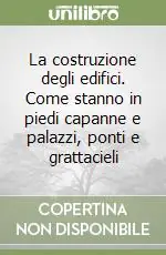 Promozione Esclusiva La costruzione degli edifici. Come stanno in piedi capanne e palazzi, ponti e grattacieli