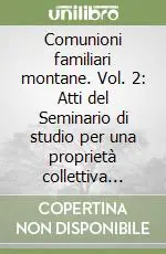 Comunioni familiari montane. Vol. 2 Atti del Seminario di studio per una proprietà collettiva moderna (cortina d‘ampezzo, 21 giugno 1991) Compra Oggi Stesso