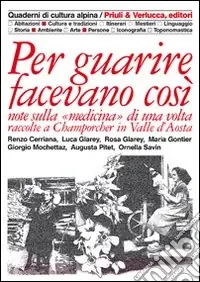 Offerta Speciale Per guarire facevano così. Note sulla medicina di una volta raccolte a Champorcher in Valle d‘Aosta