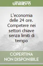 Ordina Subito L‘economia delle 24 ore. Competere nei settori chiave senza limiti di tempo