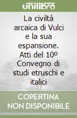 Offerta Limitata La civiltà arcaica di Vulci e la sua espansione. Atti del 10º Convegno di studi etruschi e italici