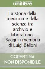 Offerta Speciale La storia della medicina e della scienza tra archivio e laboratorio. Saggi in memoria di Luigi Belloni