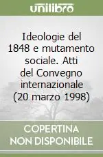 Ideologie del 1848 e mutamento sociale. Atti del Convegno internazionale (20 marzo 1998) Reso Gratuito
