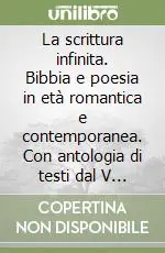 La scrittura infinita. Bibbia e poesia in età romantica e contemporanea. Con antologia di testi dal V al XX secolo. Atti del Convegno (25-26 giugno 1997) Professionale