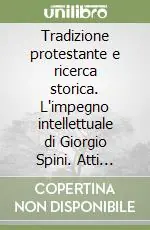 Promo Stagionale Tradizione protestante e ricerca storica. L‘impegno intellettuale di Giorgio Spini. Atti della Giornata di studio (Torino, 8 novembre 1996)