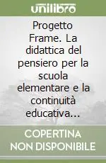 Progetto Frame. La didattica del pensiero per la scuola elementare e la continuità educativa secondo i nuovi programmi ministeriali Acquista Ora