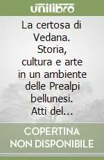 La certosa di Vedana. Storia, cultura e arte in un ambiente delle Prealpi bellunesi. Atti del Colloquio (Sospirolo, 21 ottobre 1995) Ultimissimo Modello