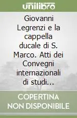 Esclusivo Giovanni Legrenzi e la cappella ducale di S. Marco. Atti dei Convegni internazionali di studi (Venezia, 24-26 maggio; Clusone, 14-16 settembre 1990)