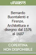 Bernardo Buontalenti e Firenze. Architettura e disegno dal 1576 al 1607 Pagamento Sicuro