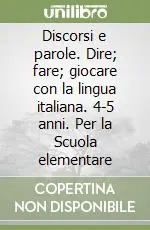 Discorsi e parole. Dire; fare; giocare con la lingua italiana. 4-5 anni. Per la Scuola elementare Più Venduto