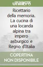 Ricettario della memoria. La cucina di una locanda alpina tra impero asburgico e Regno d‘Italia Ultimissimo Modello
