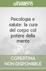 Psicologia e salute la cura del corpo col potere della mente Nuova Collezione
