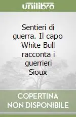 Quantità Limitata Sentieri di guerra. Il capo White Bull racconta i guerrieri Sioux