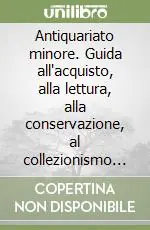 Nuova Collezione Antiquariato minore. Guida all‘acquisto, alla lettura, alla conservazione, al collezionismo dell‘oggetto d‘arte. Ediz. illustrata