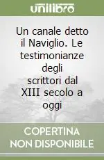 Consegna Rapida Un canale detto il Naviglio. Le testimonianze degli scrittori dal XIII secolo a oggi