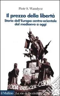 Il prezzo della libertà. Storia dell‘Europa centro-orientale dal Medioevo a oggi Promozione Esclusiva