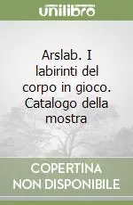 Arslab. I labirinti del corpo in gioco. Catalogo della mostra Must-Have
