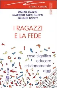 I ragazzi e la fede. Cosa significa educare cristianamente oggi Quantità Limitata