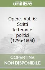 Opere. Vol. 6 Scritti letterari e politici (1796-1808) Consegna Rapida