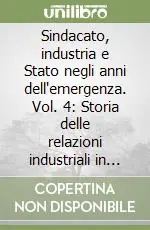 Sindacato, industria e Stato negli anni dell‘emergenza. Vol. 4 Storia delle relazioni industriali in Italia dal 1972 al 1982 Offerta Limitata