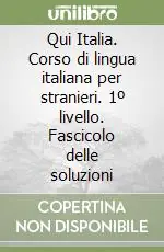 Solo Oggi Qui Italia. Corso di lingua italiana per stranieri. 1º livello. Fascicolo delle soluzioni