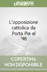 L‘opposizione cattolica da Porta Pia al ‘48 Ultima Occasione