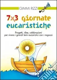 7 x 3 giornate eucaristiche. Progetti, idee, celebrazioni per vivere i grandi temi eucaristici con i ragazzi Ordina Subito