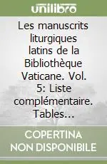 Les manuscrits liturgiques latins de la Bibliothèque Vaticane. Vol. 5 Liste complémentaire. Tables générales... Promozione