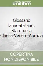 Glossario latino-italiano. Stato della Chiesa-Veneto-Abruzzi Novità